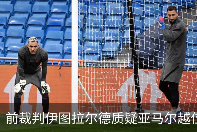 前裁判伊图拉尔德质疑亚马尔越位判罚速度慢