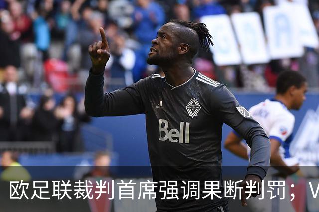 欧足联裁判首席强调果断判罚；VAR仅修正明显失误